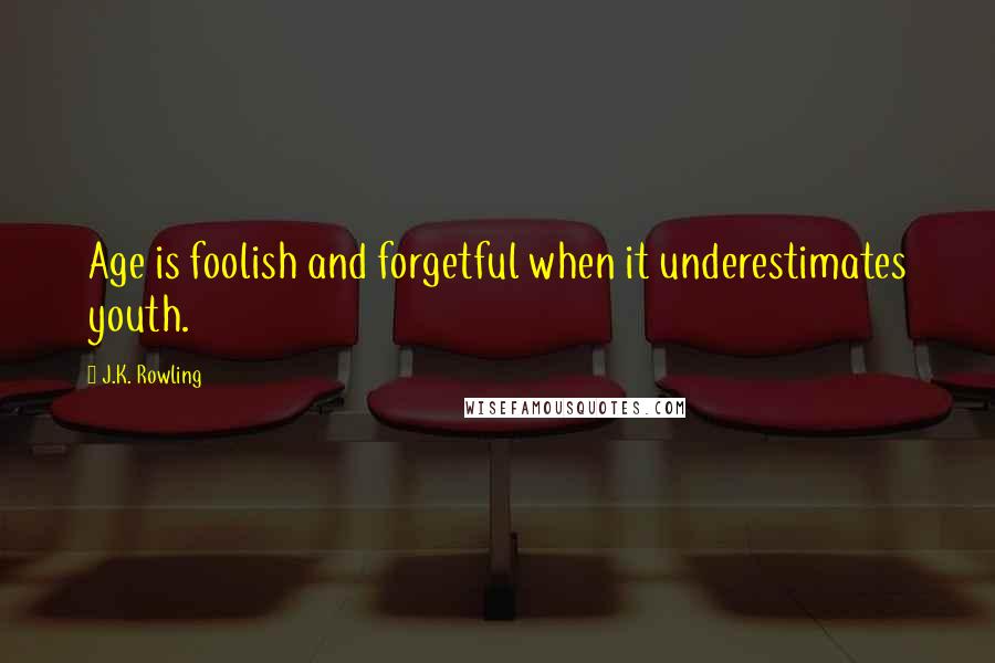 J.K. Rowling Quotes: Age is foolish and forgetful when it underestimates youth.