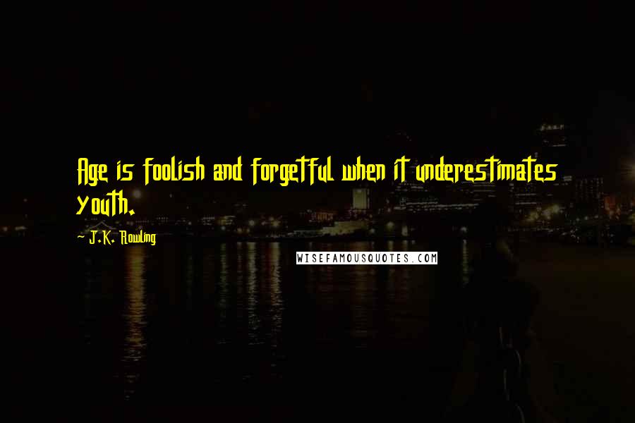 J.K. Rowling Quotes: Age is foolish and forgetful when it underestimates youth.