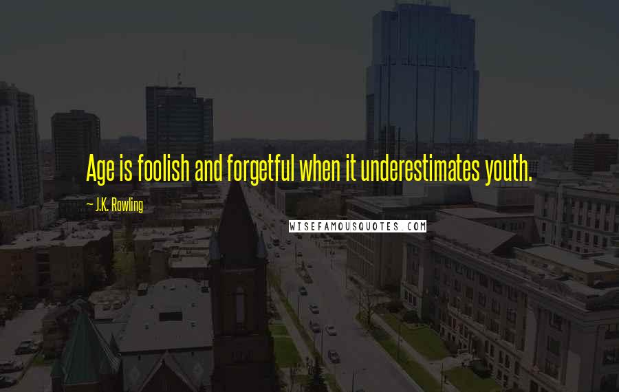 J.K. Rowling Quotes: Age is foolish and forgetful when it underestimates youth.