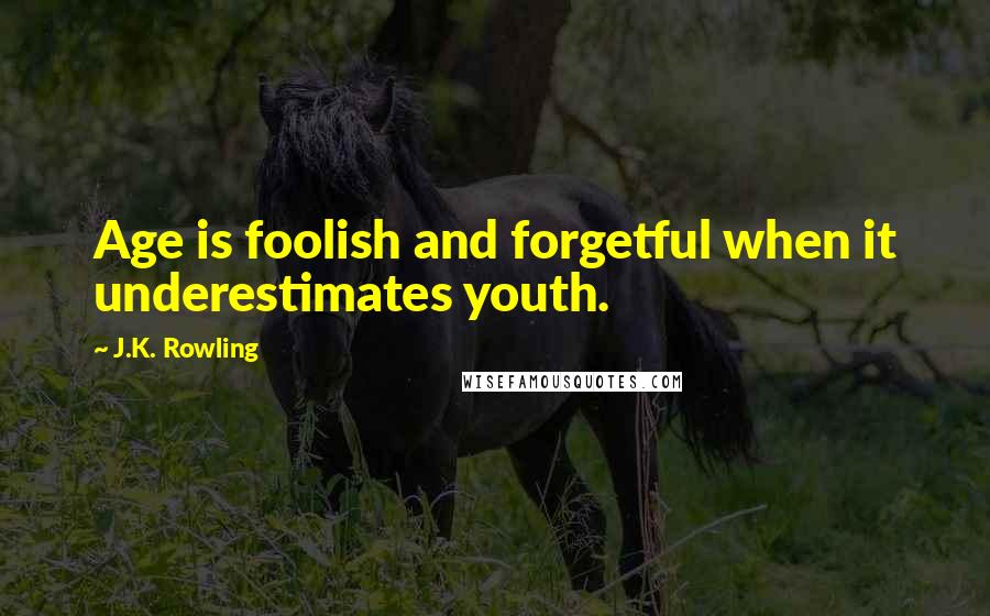 J.K. Rowling Quotes: Age is foolish and forgetful when it underestimates youth.