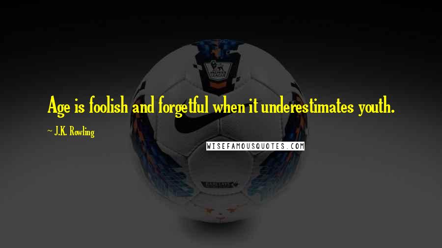 J.K. Rowling Quotes: Age is foolish and forgetful when it underestimates youth.