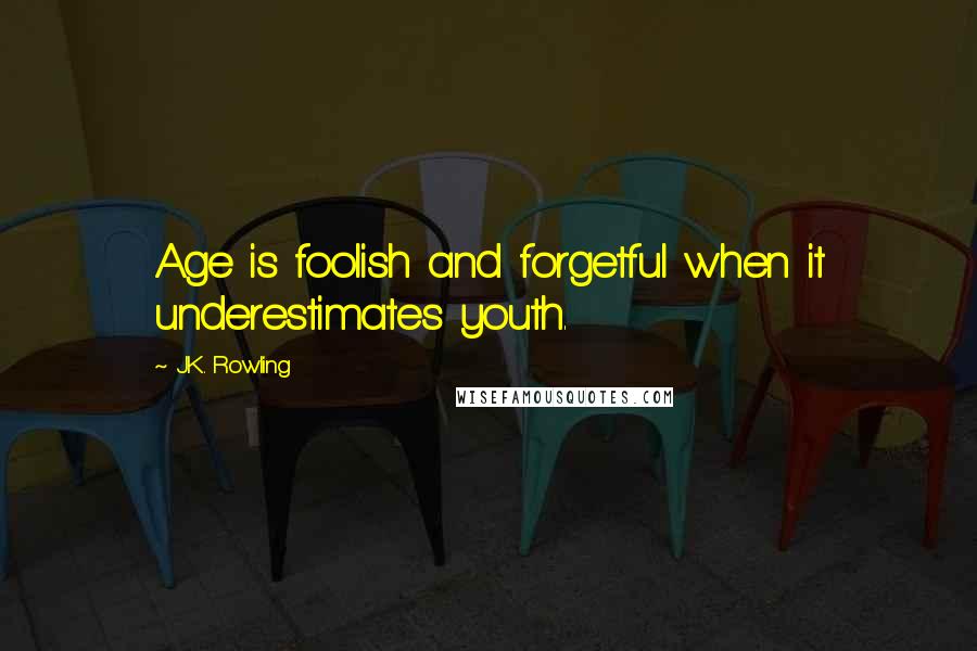 J.K. Rowling Quotes: Age is foolish and forgetful when it underestimates youth.