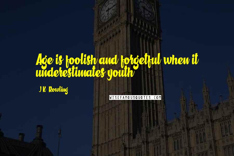 J.K. Rowling Quotes: Age is foolish and forgetful when it underestimates youth.