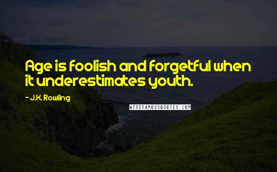 J.K. Rowling Quotes: Age is foolish and forgetful when it underestimates youth.