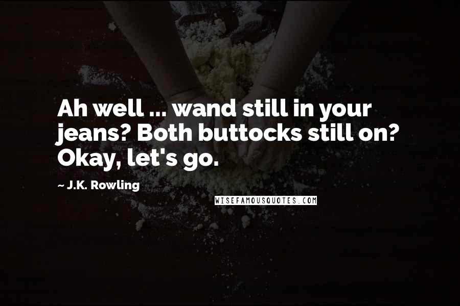 J.K. Rowling Quotes: Ah well ... wand still in your jeans? Both buttocks still on? Okay, let's go.