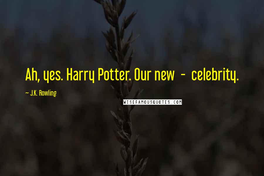 J.K. Rowling Quotes: Ah, yes. Harry Potter. Our new  -  celebrity.