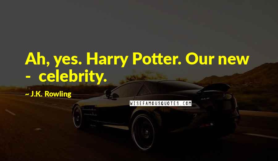 J.K. Rowling Quotes: Ah, yes. Harry Potter. Our new  -  celebrity.