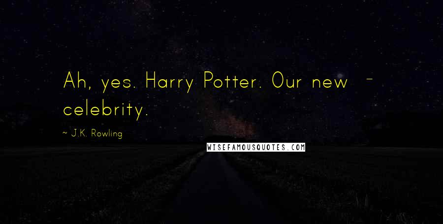 J.K. Rowling Quotes: Ah, yes. Harry Potter. Our new  -  celebrity.