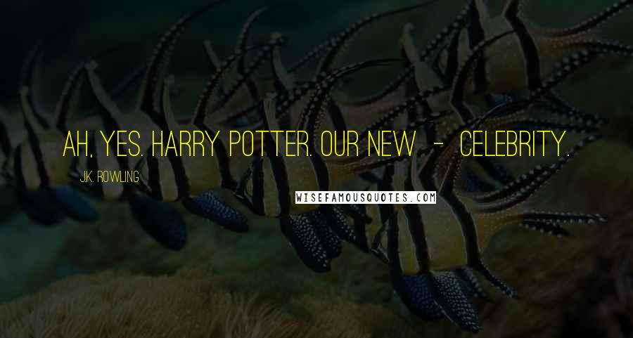 J.K. Rowling Quotes: Ah, yes. Harry Potter. Our new  -  celebrity.