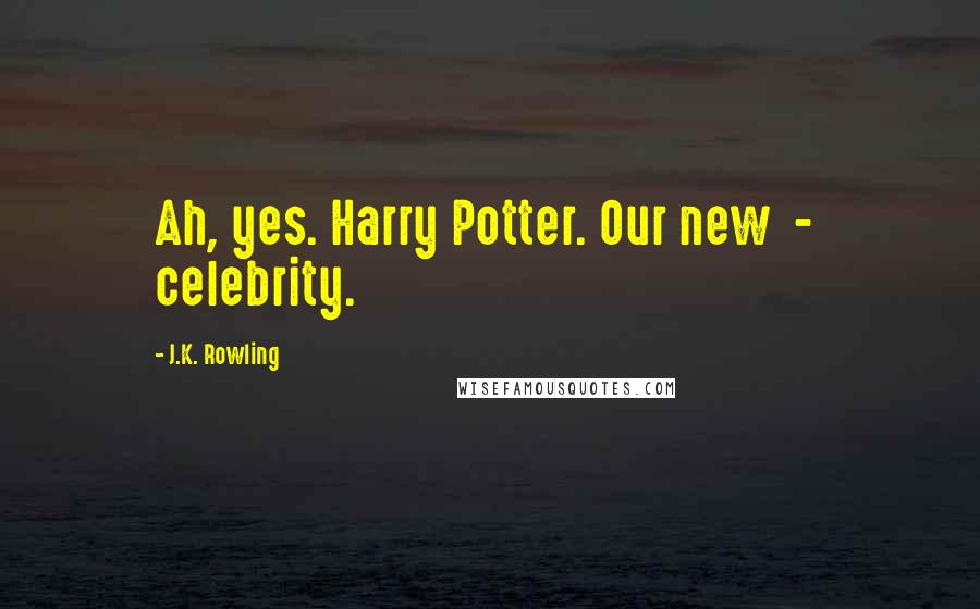 J.K. Rowling Quotes: Ah, yes. Harry Potter. Our new  -  celebrity.
