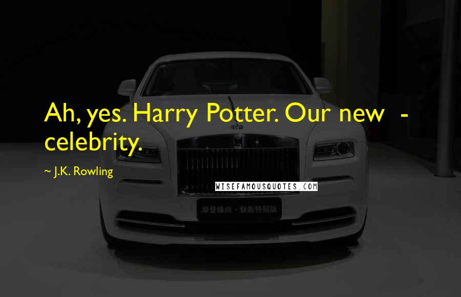 J.K. Rowling Quotes: Ah, yes. Harry Potter. Our new - celebrity.