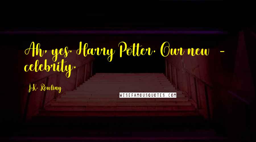 J.K. Rowling Quotes: Ah, yes. Harry Potter. Our new  -  celebrity.