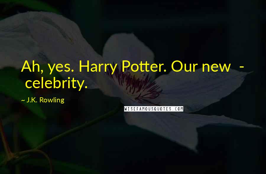 J.K. Rowling Quotes: Ah, yes. Harry Potter. Our new - celebrity.