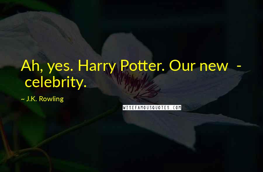 J.K. Rowling Quotes: Ah, yes. Harry Potter. Our new  -  celebrity.