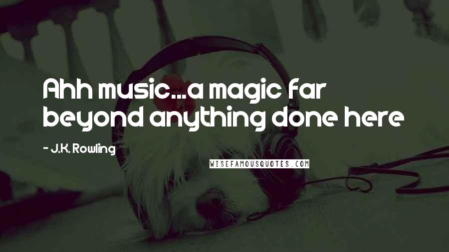 J.K. Rowling Quotes: Ahh music...a magic far beyond anything done here