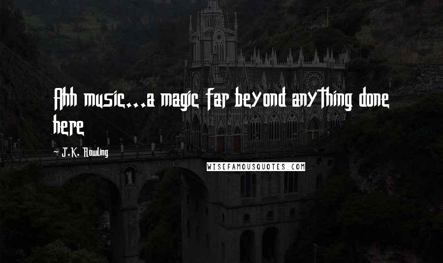 J.K. Rowling Quotes: Ahh music...a magic far beyond anything done here