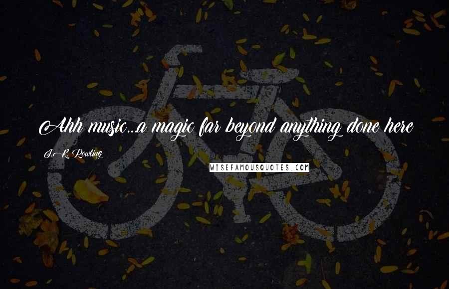 J.K. Rowling Quotes: Ahh music...a magic far beyond anything done here