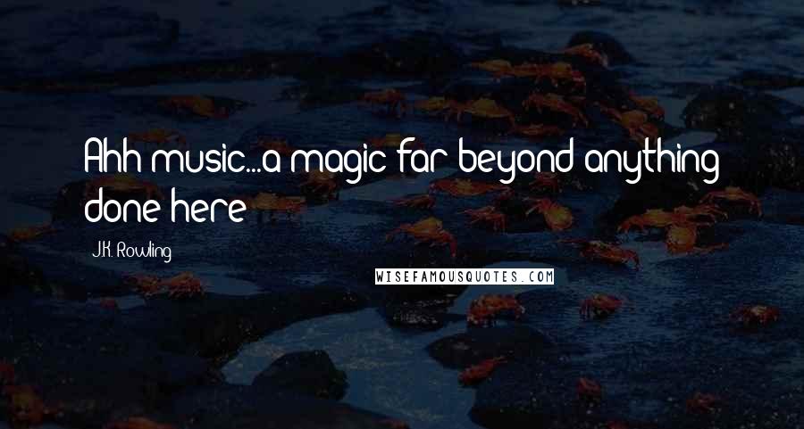 J.K. Rowling Quotes: Ahh music...a magic far beyond anything done here