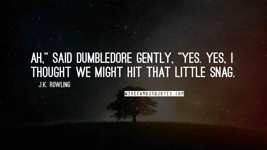 J.K. Rowling Quotes: Ah," said Dumbledore gently, "yes. Yes, I thought we might hit that little snag.