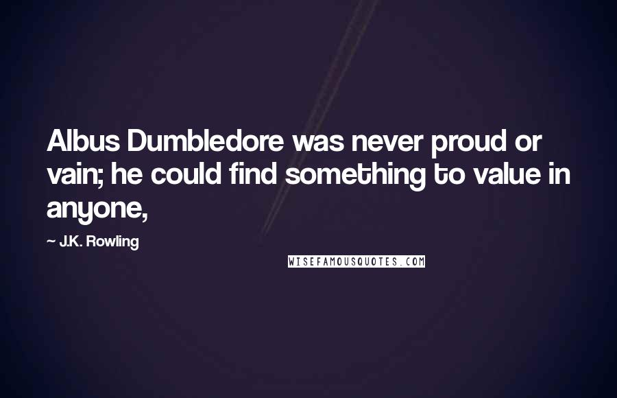 J.K. Rowling Quotes: Albus Dumbledore was never proud or vain; he could find something to value in anyone,