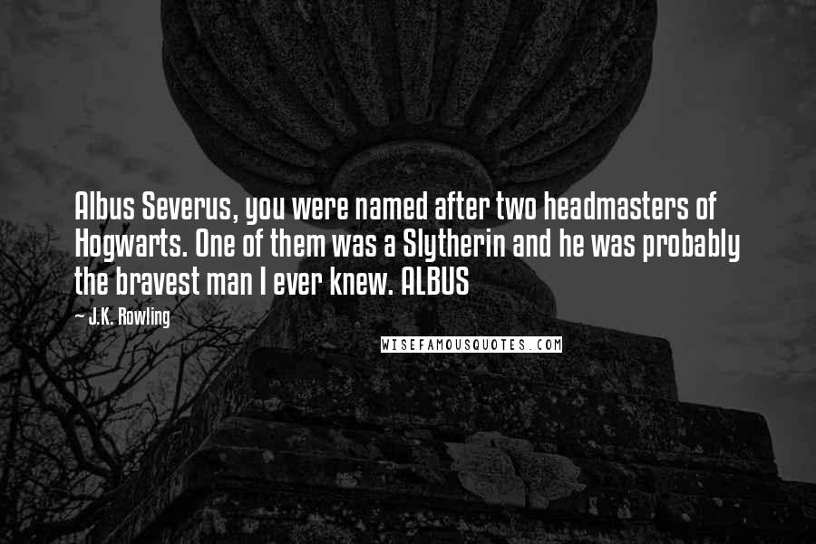 J.K. Rowling Quotes: Albus Severus, you were named after two headmasters of Hogwarts. One of them was a Slytherin and he was probably the bravest man I ever knew. ALBUS