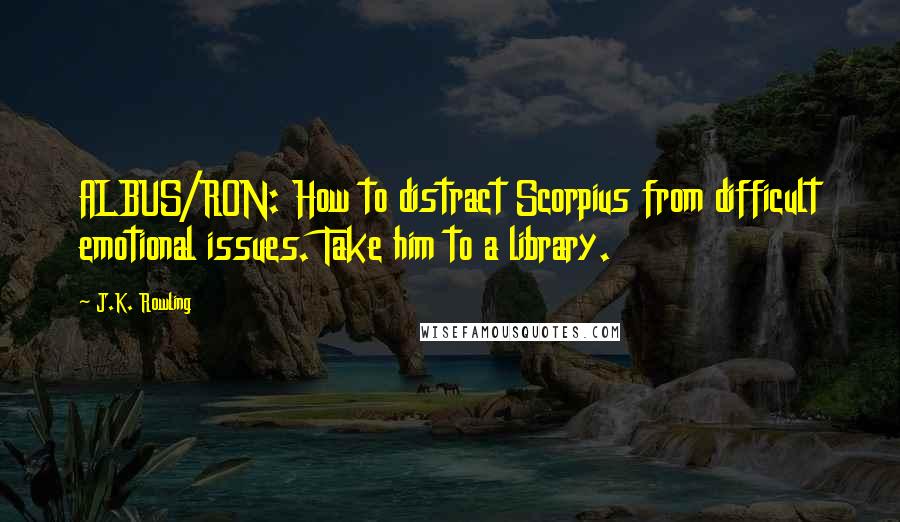 J.K. Rowling Quotes: ALBUS/RON: How to distract Scorpius from difficult emotional issues. Take him to a library.