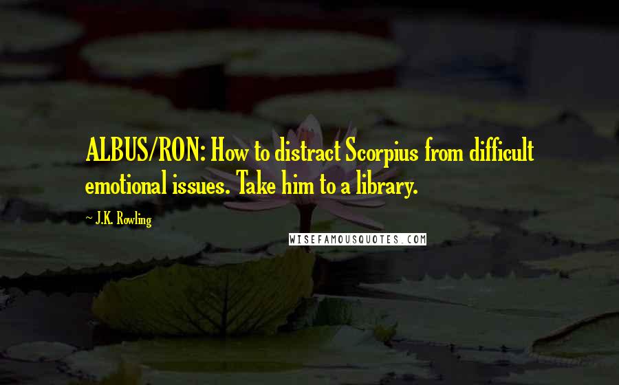 J.K. Rowling Quotes: ALBUS/RON: How to distract Scorpius from difficult emotional issues. Take him to a library.