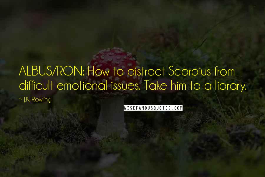 J.K. Rowling Quotes: ALBUS/RON: How to distract Scorpius from difficult emotional issues. Take him to a library.