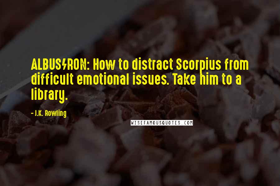 J.K. Rowling Quotes: ALBUS/RON: How to distract Scorpius from difficult emotional issues. Take him to a library.