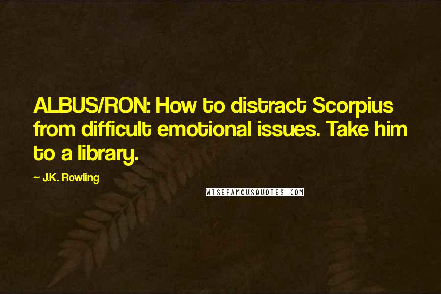 J.K. Rowling Quotes: ALBUS/RON: How to distract Scorpius from difficult emotional issues. Take him to a library.