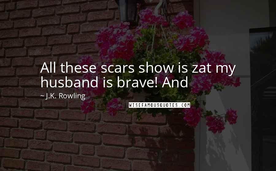 J.K. Rowling Quotes: All these scars show is zat my husband is brave! And