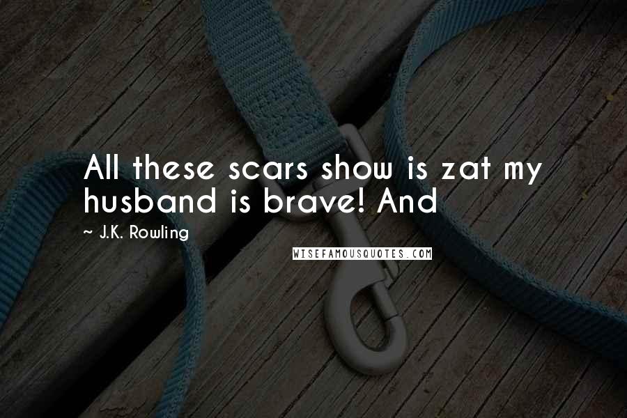 J.K. Rowling Quotes: All these scars show is zat my husband is brave! And