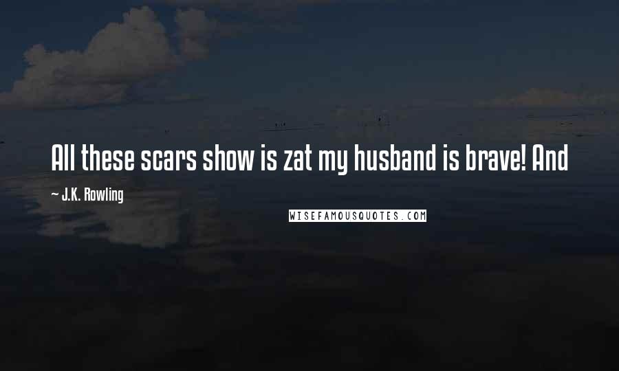 J.K. Rowling Quotes: All these scars show is zat my husband is brave! And