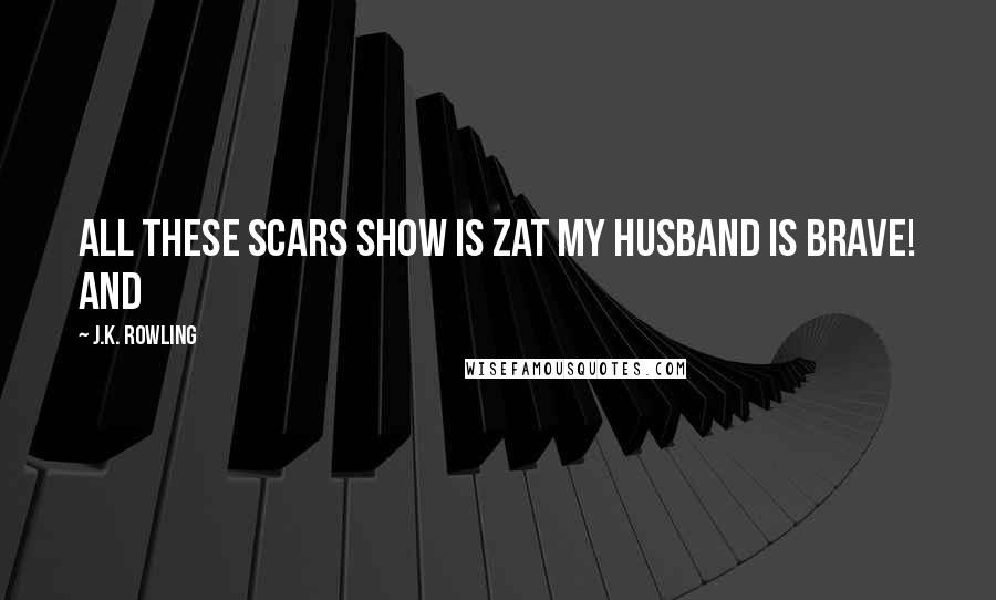 J.K. Rowling Quotes: All these scars show is zat my husband is brave! And