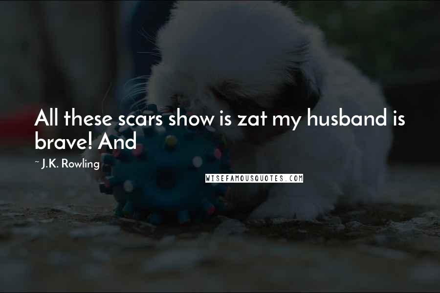 J.K. Rowling Quotes: All these scars show is zat my husband is brave! And