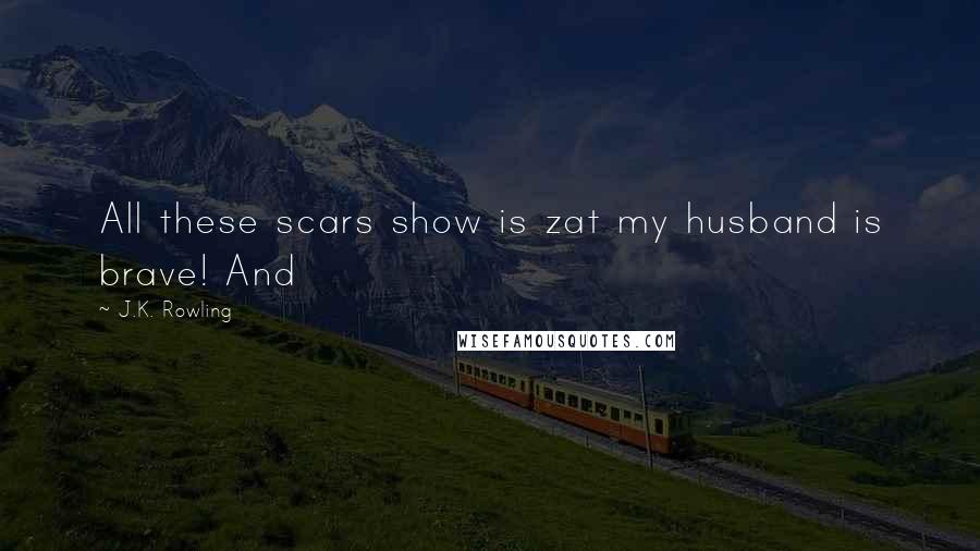 J.K. Rowling Quotes: All these scars show is zat my husband is brave! And