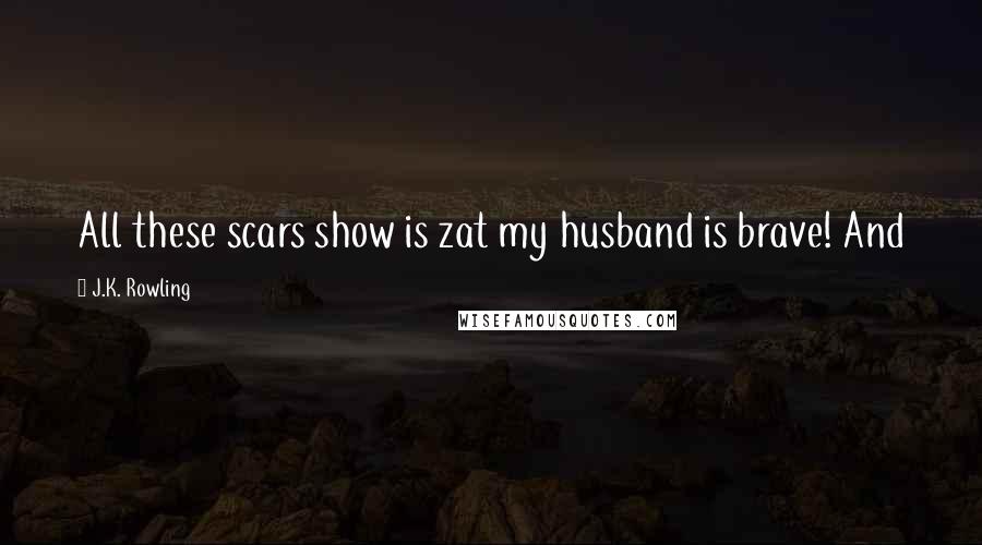 J.K. Rowling Quotes: All these scars show is zat my husband is brave! And