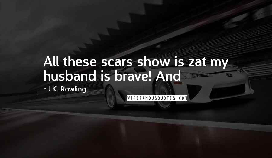 J.K. Rowling Quotes: All these scars show is zat my husband is brave! And