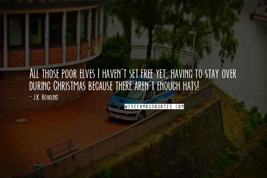 J.K. Rowling Quotes: All those poor elves I haven't set free yet, having to stay over during Christmas because there aren't enough hats!