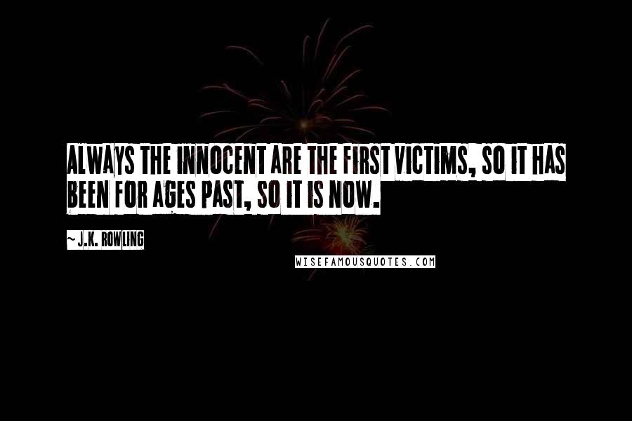 J.K. Rowling Quotes: Always the innocent are the first victims, so it has been for ages past, so it is now.