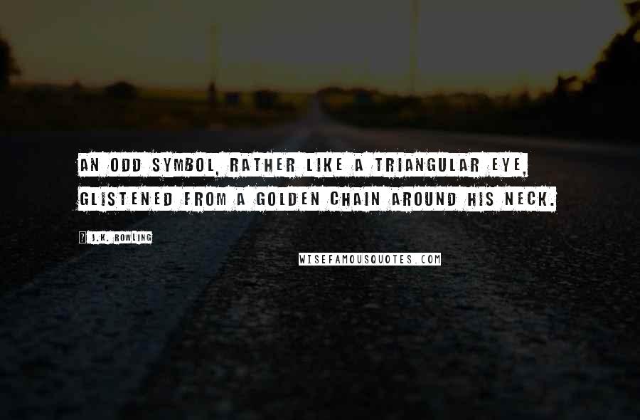 J.K. Rowling Quotes: An odd symbol, rather like a triangular eye, glistened from a golden chain around his neck.