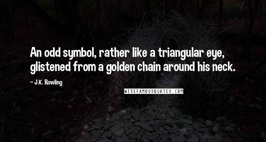J.K. Rowling Quotes: An odd symbol, rather like a triangular eye, glistened from a golden chain around his neck.