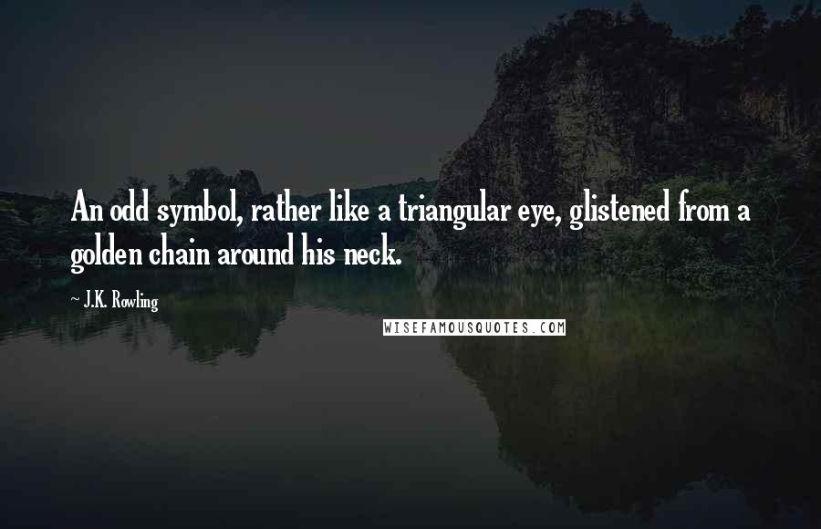 J.K. Rowling Quotes: An odd symbol, rather like a triangular eye, glistened from a golden chain around his neck.