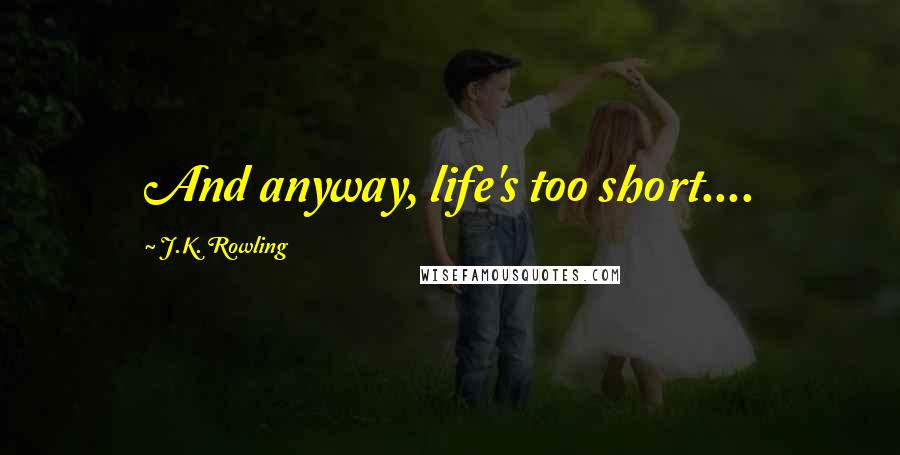 J.K. Rowling Quotes: And anyway, life's too short....
