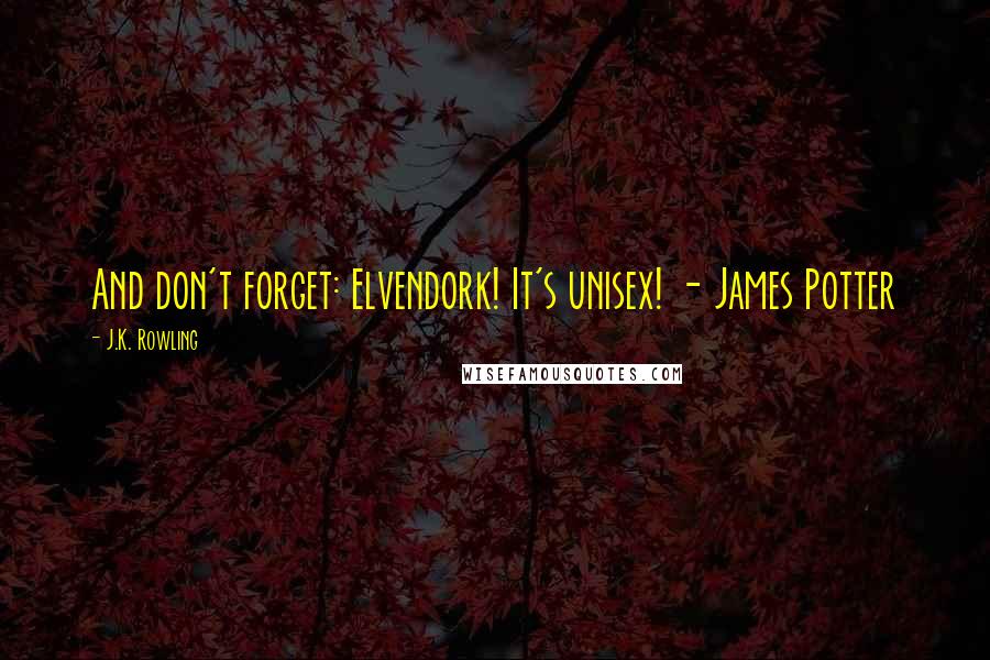 J.K. Rowling Quotes: And don't forget: Elvendork! It's unisex! - James Potter