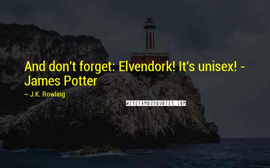 J.K. Rowling Quotes: And don't forget: Elvendork! It's unisex! - James Potter