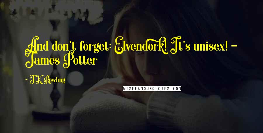 J.K. Rowling Quotes: And don't forget: Elvendork! It's unisex! - James Potter