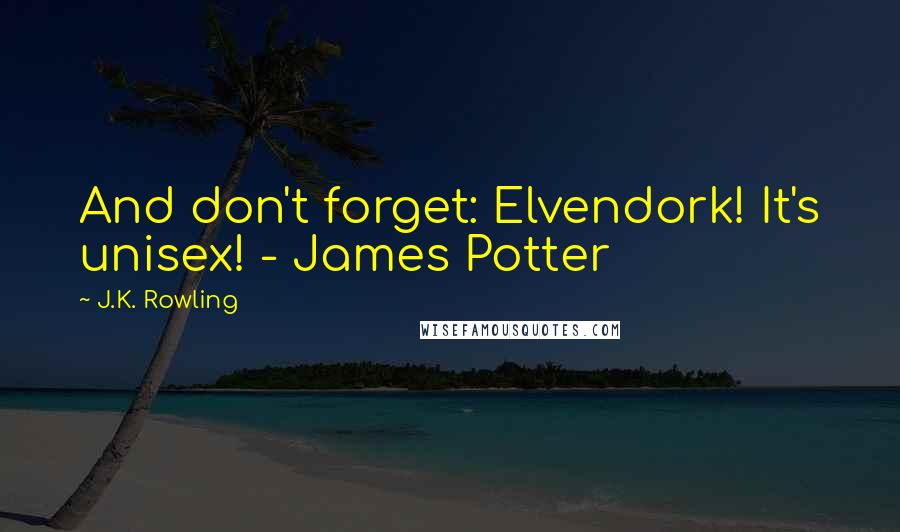 J.K. Rowling Quotes: And don't forget: Elvendork! It's unisex! - James Potter