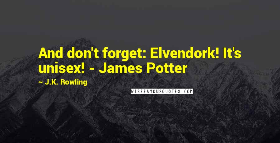 J.K. Rowling Quotes: And don't forget: Elvendork! It's unisex! - James Potter