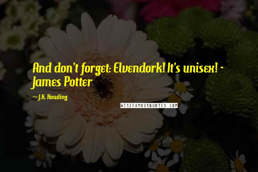 J.K. Rowling Quotes: And don't forget: Elvendork! It's unisex! - James Potter